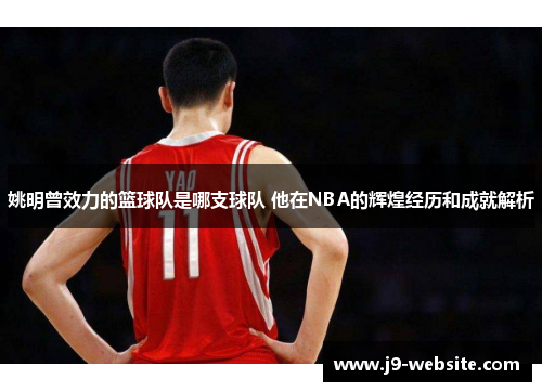 姚明曾效力的篮球队是哪支球队 他在NBA的辉煌经历和成就解析