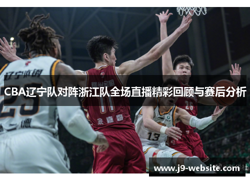 CBA辽宁队对阵浙江队全场直播精彩回顾与赛后分析