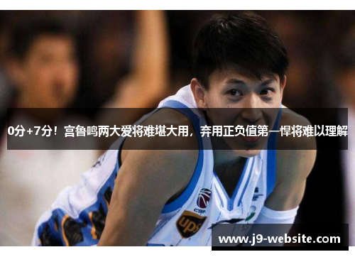 0分+7分！宫鲁鸣两大爱将难堪大用，弃用正负值第一悍将难以理解