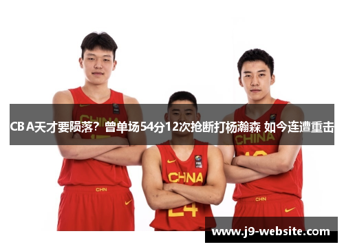CBA天才要陨落？曾单场54分12次抢断打杨瀚森 如今连遭重击