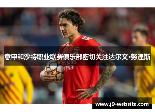 意甲和沙特职业联赛俱乐部密切关注达尔文·努涅斯
